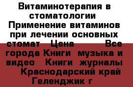 Витаминотерапия в стоматологии  Применение витаминов при лечении основных стомат › Цена ­ 257 - Все города Книги, музыка и видео » Книги, журналы   . Краснодарский край,Геленджик г.